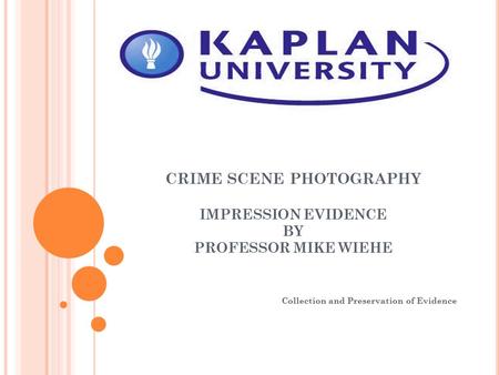 CRIME SCENE PHOTOGRAPHY IMPRESSION EVIDENCE BY PROFESSOR MIKE WIEHE Collection and Preservation of Evidence.