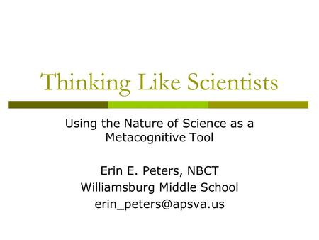 Thinking Like Scientists Using the Nature of Science as a Metacognitive Tool Erin E. Peters, NBCT Williamsburg Middle School