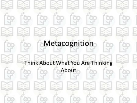 Metacognition Think About What You Are Thinking About.