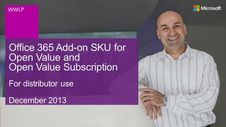 Office 365 Add-on SKU for Open Value and Open Value Subscription For distributor use December 2013 WWLP.