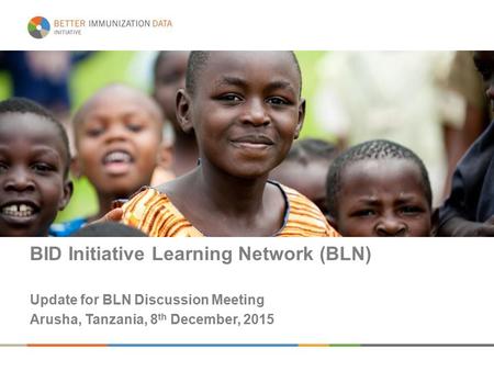 BID Initiative Learning Network (BLN) Update for BLN Discussion Meeting Arusha, Tanzania, 8 th December, 2015.