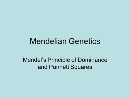 Mendelian Genetics Mendel’s Principle of Dominance and Punnett Squares.