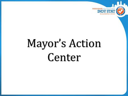 Mayor’s Action Center. 1,000,000 th Inbound Call during Mayor Ballard’s administration – May 2012 100,000 th Outbound Call – July 2012 20 th Anniversary.