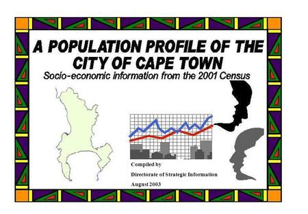 A Population Profile of the City of Cape Town - Compiled by Strategic Information, CCT, from Statistics SA Census data 0 Compiled by Directorate of Strategic.