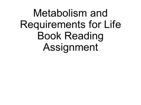 Metabolism and Requirements for Life Book Reading Assignment.