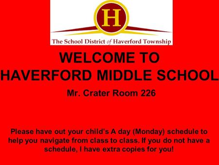 WELCOME TO HAVERFORD MIDDLE SCHOOL Mr. Crater Room 226 Please have out your child’s A day (Monday) schedule to help you navigate from class to class. If.