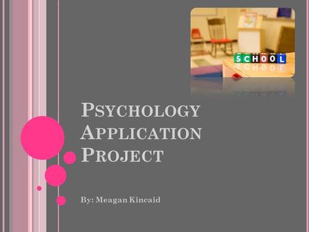 P SYCHOLOGY A PPLICATION P ROJECT By: Meagan Kincaid.