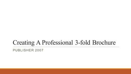 Creating A Professional 3-fold Brochure PUBLISHER 2007.
