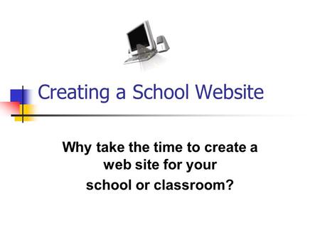 Creating a School Website Why take the time to create a web site for your school or classroom?