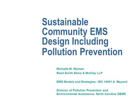 Sustainable Community EMS Design Including Pollution Prevention Michelle M. Wyman Reed Smith Shaw & McClay LLP EMS Models and Strategies: ISO 14001 & Beyond.