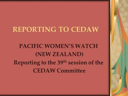 REPORTING TO CEDAW PACIFIC WOMEN’S WATCH (NEW ZEALAND) Reporting to the 39 th session of the CEDAW Committee.