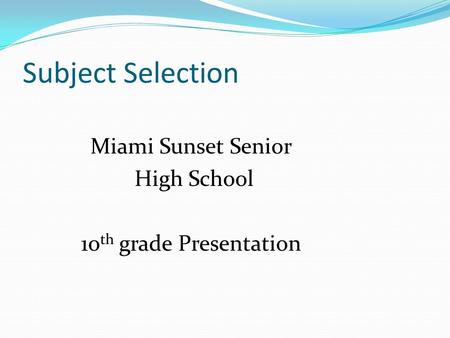 Subject Selection Miami Sunset Senior High School 10 th grade Presentation.