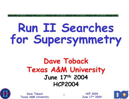 Dave Toback Texas A&M University HCP 2004 June 17 th 2004 1 Run II Searches for Supersymmetry Dave Toback Texas A&M University June 17 th 2004 HCP2004.