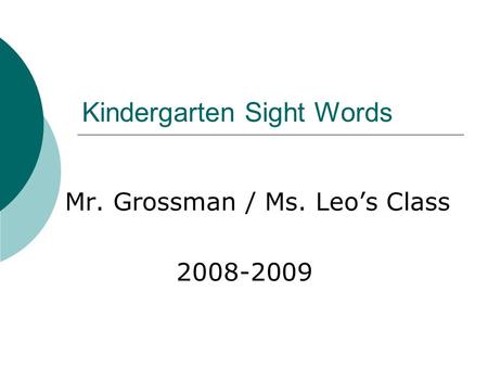 Kindergarten Sight Words Mr. Grossman / Ms. Leo’s Class 2008-2009.