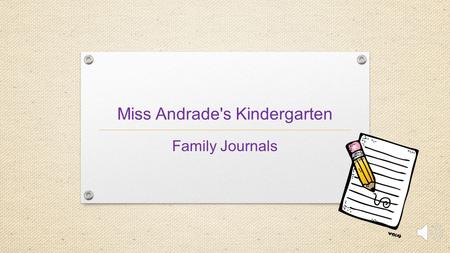 Miss Andrade's Kindergarten Family Journals What is a Family Journal? Weekly journal entry for you and your child Work together as a family Safe place.
