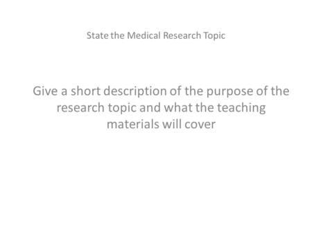 State the Medical Research Topic Give a short description of the purpose of the research topic and what the teaching materials will cover.