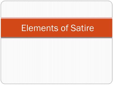 Elements of Satire. Exaggeration To enlarge, increase, or represent something beyond normal bounds so that it becomes ridiculous and its faults can be.