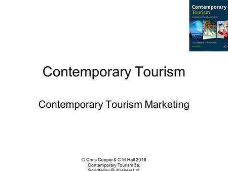 Contemporary Tourism Contemporary Tourism Marketing © Chris Cooper & C M Hall 2016 Contemporary Tourism 3e, Goodfellow Publishers Ltd.