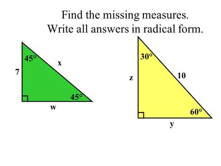 Find the missing measures. Write all answers in radical form. 45° x w 7 60° 30° 10 y z.