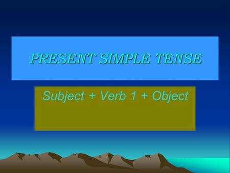PRESENT SIMPLE TENSE Subject + Verb 1 + Object.