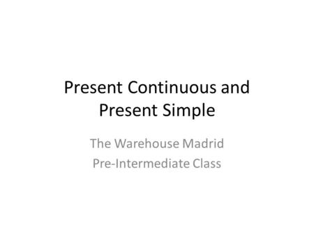 Present Continuous and Present Simple The Warehouse Madrid Pre-Intermediate Class.