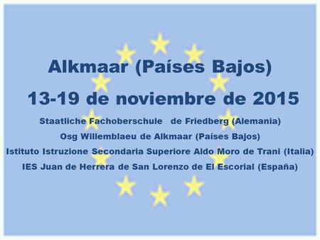 Alkmaar (Países Bajos) 13-19 de noviembre de 2015 Staatliche Fachoberschule de Friedberg (Alemania) Osg Willemblaeu de Alkmaar (Países Bajos) Istituto.