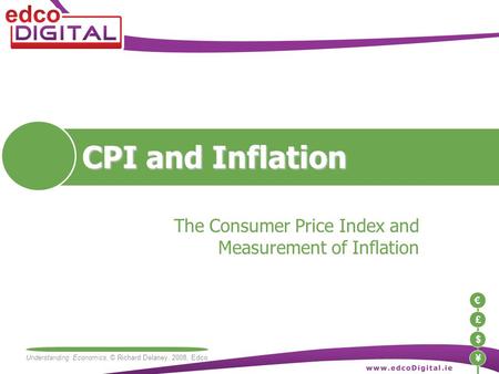 €£$¥ Understanding Economics, © Richard Delaney, 2008, Edco CPI and Inflation The Consumer Price Index and Measurement of Inflation.