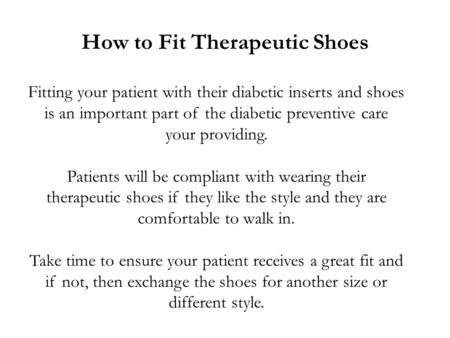How to Fit Therapeutic Shoes Fitting your patient with their diabetic inserts and shoes is an important part of the diabetic preventive care your providing.