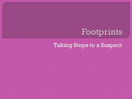 Taking Steps to a Suspect.  For years, fingerprints have been used to determine identity.  Recently, footprints have been discovered to be an equally.