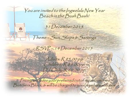 You are invited to the Ingwelala New Year Beach in the Bush Bash! 31 December 2015 Theme – Sun, Slops & Sarongs RSVP – 14 December 2015 Adults: R 95.00.