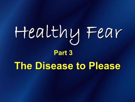 Healthy Fear The Disease to Please Part 3. Healthy Fear.