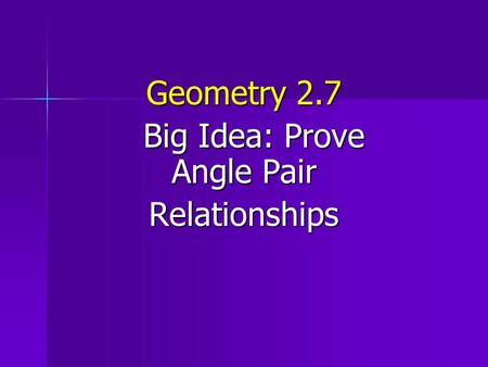 Geometry 2.7 Big Idea: Prove Angle Pair Big Idea: Prove Angle PairRelationships.