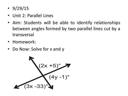 9/29/15 Unit 2: Parallel Lines Aim: Students will be able to identify relationships between angles formed by two parallel lines cut by a transversal Homework: