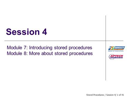 Stored Procedures / Session 4/ 1 of 41 Session 4 Module 7: Introducing stored procedures Module 8: More about stored procedures.