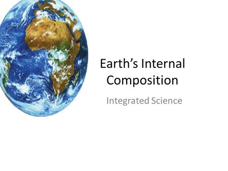 Earth’s Internal Composition Integrated Science. There are two classification system The Earth’s interior has two different classification systems – System.