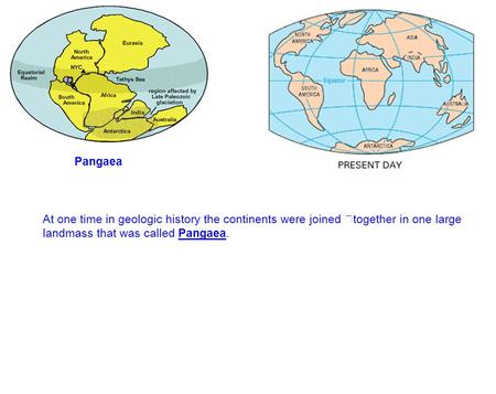 Pangaea At one time in geologic history the continents were joined together in one large landmass that was called Pangaea.