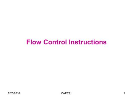 2/20/2016CAP 2211 Flow Control Instructions. 2/20/2016CAP 2212 Transfer of Control Flow control instructions are used to control the flow of a program.