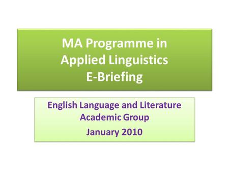 MA Programme in Applied Linguistics E-Briefing English Language and Literature Academic Group January 2010 English Language and Literature Academic Group.