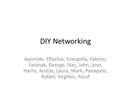 DIY Networking Ayomide, Eftychia, Evangelia, Fabrice, Faranak, George, Ilias, John, Jose, Harris, Kostas, Laura, Mark, Panayotis, Rafael, Virgilios, Yusuf.