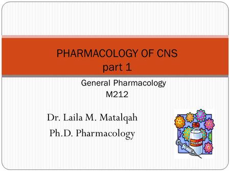 Dr. Laila M. Matalqah Ph.D. Pharmacology PHARMACOLOGY OF CNS part 1 General Pharmacology M212.