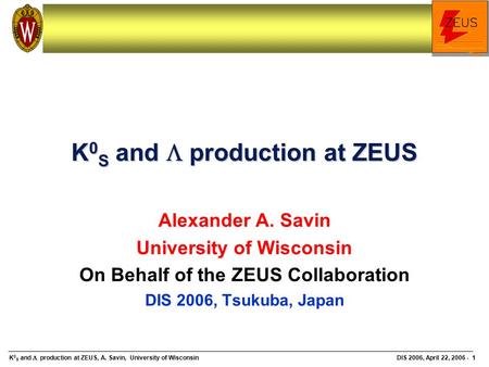 K 0 S and  production at ZEUS, A. Savin, University of Wisconsin DIS 2006, April 22, 2006 - 1 K 0 S and  production at ZEUS Alexander A. Savin University.