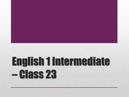 English 1 Intermediate – Class 23. Today’s Agenda 1.Notices & Attendance 2.Idiom 3.Homework Review 4.Presentation Assignment 5.Presentation Skills.