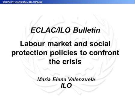 Maria Elena Valenzuela ILO ECLAC/ILO Bulletin Labour market and social protection policies to confront the crisis.