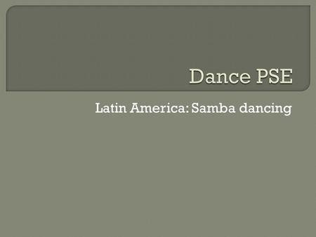 Latin America: Samba dancing. SAMBA DANCINGCLICK TO SEE AN EXAMPLE.  Samba dancing originated in Brazil during the 1920’s.  Samba dancing is one of.