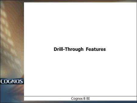 Drill-Through Features Cognos 8 BI. Objectives  In this module we will examine:  Cognos 8 Drill Through Overview  Model / Package Drill Through  Cross.