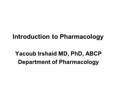 Introduction to Pharmacology Yacoub Irshaid MD, PhD, ABCP Department of Pharmacology.