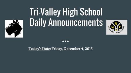 Tri-Valley High School Daily Announcements Today’s Date: Friday, December 4, 2015.