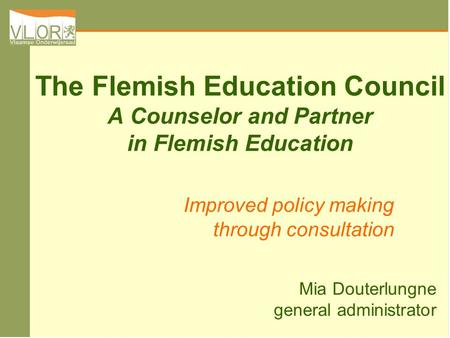 The Flemish Education Council A Counselor and Partner in Flemish Education Improved policy making through consultation Mia Douterlungne general administrator.