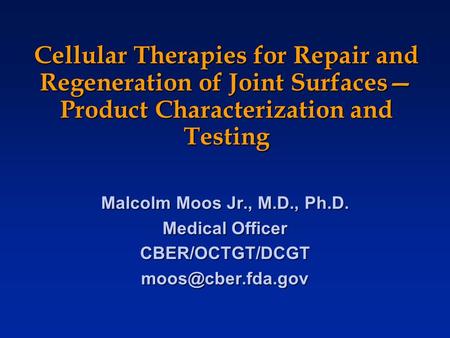 Cellular Therapies for Repair and Regeneration of Joint Surfaces— Product Characterization and Testing Malcolm Moos Jr., M.D., Ph.D. Medical Officer