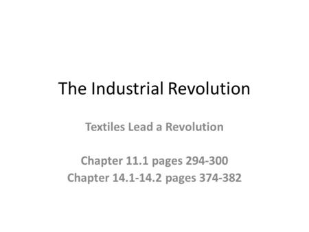 The Industrial Revolution Textiles Lead a Revolution Chapter 11.1 pages 294-300 Chapter 14.1-14.2 pages 374-382.